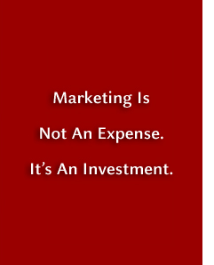 Marketing is not an expense. It's an investment.